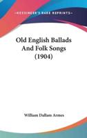Old English Ballads And Folk Songs (1904)