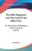 The Bible Regained, And The God Of The Bible Ours