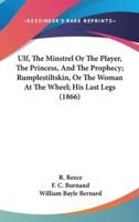 Ulf, The Minstrel Or The Player, The Princess, And The Prophecy; Rumplestiltskin, Or The Woman At The Wheel; His Last Legs (1866)