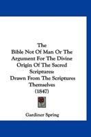 The Bible Not Of Man Or The Argument For The Divine Origin Of The Sacred Scriptures
