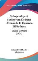 Sylloge Aliquot Scriptorum De Bene Ordinanda Et Ornanda Bibliotheca