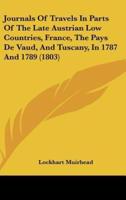 Journals Of Travels In Parts Of The Late Austrian Low Countries, France, The Pays De Vaud, And Tuscany, In 1787 And 1789 (1803)