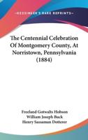 The Centennial Celebration Of Montgomery County, At Norristown, Pennsylvania (1884)