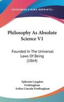 Philosophy As Absolute Science V1