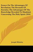 Essays On The Advantages Of Revelation; The Rewards Of Eternity; The Advantages Of The Knowledge Revealed To Mankind, Concerning The Holy Spirit (1816)