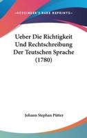 Ueber Die Richtigkeit Und Rechtschreibung Der Teutschen Sprache (1780)