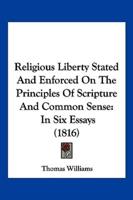 Religious Liberty Stated And Enforced On The Principles Of Scripture And Common Sense