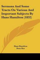 Sermons And Some Tracts On Various And Important Subjects By Hans Hamilton (1832)