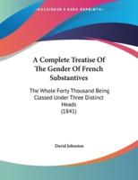 A Complete Treatise Of The Gender Of French Substantives