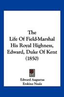The Life Of Field-Marshal His Royal Highness, Edward, Duke Of Kent (1850)