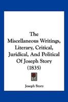 The Miscellaneous Writings, Literary, Critical, Juridical, And Political Of Joseph Story (1835)