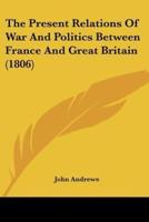 The Present Relations Of War And Politics Between France And Great Britain (1806)