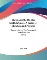 Three Months On The Scottish Coast, A Series Of Sketches And Pictures