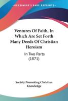 Ventures Of Faith, In Which Are Set Forth Many Deeds Of Christian Heroism