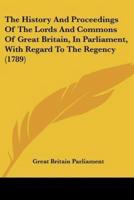 The History And Proceedings Of The Lords And Commons Of Great Britain, In Parliament, With Regard To The Regency (1789)