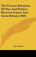 The Present Relations of War and Politics Between France and Great Britain (1806)