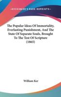 The Popular Ideas of Immortality, Everlasting Punishment, and the State of Separate Souls, Brought to the Test of Scripture (1865)