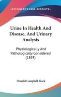 Urine In Health And Disease, And Urinary Analysis