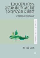 Ecological Crisis, Sustainability and the Psychosocial Subject : Beyond Behaviour Change