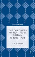 The Coroners of Northern Britain C. 1300-1700: Sudden Death, Criminal Justice, and the Office of Coroner