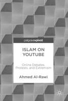 Islam on YouTube : Online Debates, Protests, and Extremism
