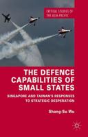 The Defence Capabilities of Small States : Singapore and Taiwan's Responses to Strategic Desperation