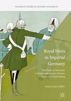 Royal Heirs in Imperial Germany : The Future of Monarchy in Nineteenth-Century Bavaria, Saxony and Württemberg