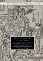 Medieval Religion and its Anxieties : History and Mystery in the Other Middle Ages