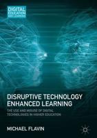 Disruptive Technology Enhanced Learning : The Use and Misuse of Digital Technologies in Higher Education