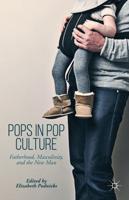 Pops in Pop Culture : Fatherhood, Masculinity, and the New Man