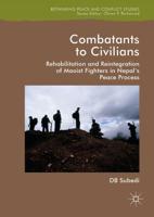 Combatants to Civilians : Rehabilitation and Reintegration of Maoist Fighters in Nepal's Peace Process