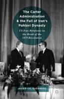 The Carter Administration and the Fall of Iran's Pahlavi Dynasty : US-Iran Relations on the Brink of the 1979 Revolution