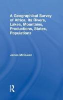 A Geographical Survey of Africa, Its Rivers, Lakes, Mountains, Productions, States, Populations
