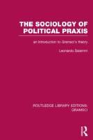 The Sociology of Political Praxis (RLE: Gramsci): An Introduction to Gramsci's Theory