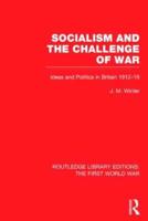 Socialism and the Challenge of War (RLE The First World War): Ideas and Politics in Britain, 1912-18