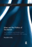 Islam and the Politics of Secularism: The Caliphate and Middle Eastern Modernization in the Early 20th Century