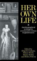 Her Own Life: Autobiographical Writings by Seventeenth-Century Englishwomen