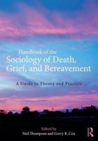 Handbook of the Sociology of Death, Grief, and Bereavement : A Guide to Theory and Practice
