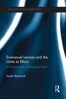 Emmanuel Levinas and the Limits to Ethics: A Critique and a Re-Appropriation