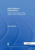 Alfred Gilbert's Aestheticism: Gilbert Amongst Whistler, Wilde, Leighton, Pater and Burne-Jones