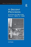 A Decent Provision: Australian Welfare Policy, 1870 to 1949