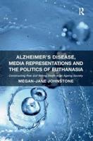 Alzheimer's Disease, Media Representations and the Politics of Euthanasia: Constructing Risk and Selling Death in an Ageing Society
