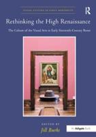 Rethinking the High Renaissance: The Culture of the Visual Arts in Early Sixteenth-Century Rome