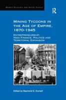 Mining Tycoons in the Age of Empire, 1870-1945: Entrepreneurship, High Finance, Politics and Territorial Expansion