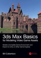 3Ds Max Basics for Modeling Video Game Assets. Volume One Model a Complete Game Environment and Export to Unity or Other Game Engines