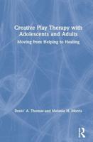 Creative Play Therapy with Adolescents and Adults: Moving from Helping to Healing