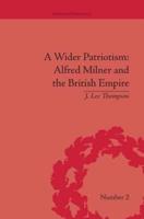 A Wider Patriotism: Alfred Milner and the British Empire