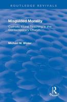 Misguided Morality: Catholic Moral Teaching in the Contemporary Church