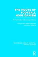 The Roots of Football Hooliganism (RLE Sports Studies): An Historical and Sociological Study