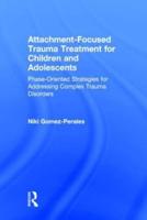 Attachment-Focused Trauma Treatment for Children and Adolescents: Phase-Oriented Strategies for Addressing Complex Trauma Disorders